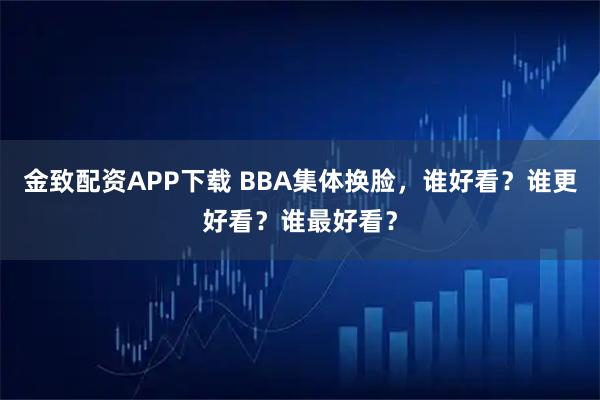金致配资APP下载 BBA集体换脸，谁好看？谁更好看？谁最好看？
