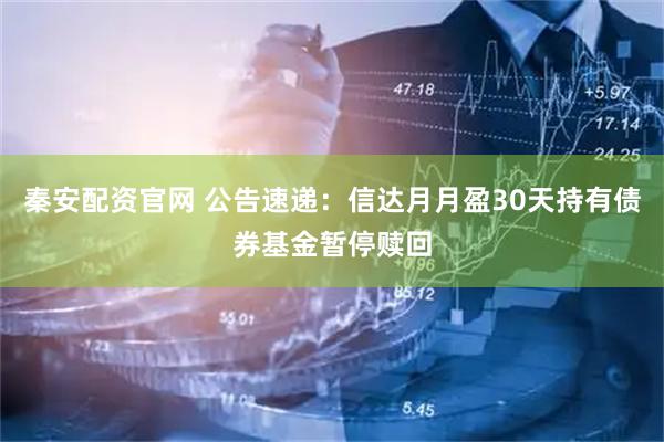秦安配资官网 公告速递:信达月月盈30天持有债券基金暂停赎回