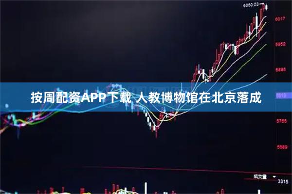 按周配资APP下载 人教博物馆在北京落成