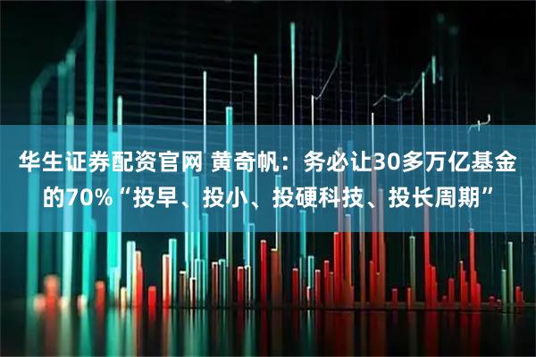 华生证券配资官网 黄奇帆：务必让30多万亿基金的70%“投早、投小、投硬科技、投长周期”