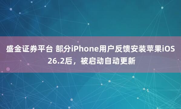 盛金证券平台 部分iPhone用户反馈安装苹果iOS 26.2后,被启动自动更新