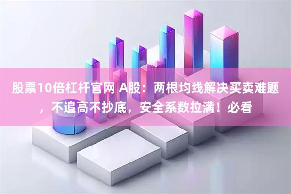 股票10倍杠杆官网 A股：两根均线解决买卖难题，不追高不抄底，安全系数拉满！必看