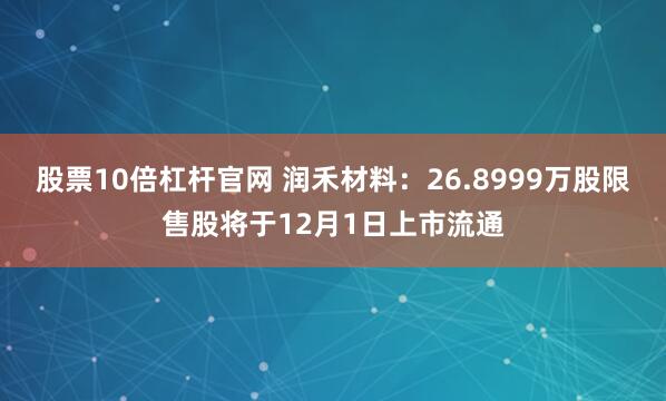 股票10倍杠杆官网 润禾材料:26.8999万股限售股将于12月1日上市流通
