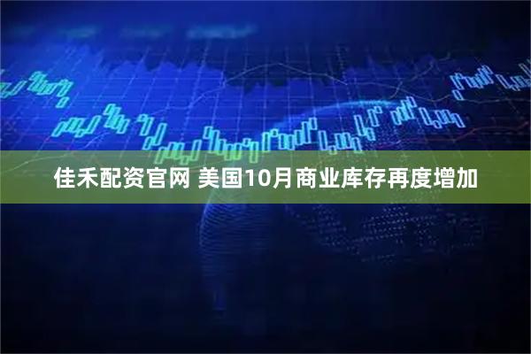 佳禾配资官网 美国10月商业库存再度增加