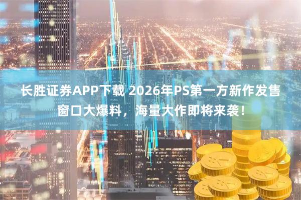长胜证券APP下载 2026年PS第一方新作发售窗口大爆料，海量大作即将来袭！