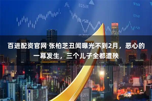 百进配资官网 张柏芝丑闻曝光不到2月，恶心的一幕发生，三个儿子全都遭殃