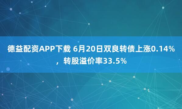 德益配资APP下载 6月20日双良转债上涨0.14%，转股溢价率33.5%