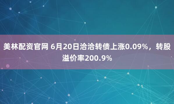 美林配资官网 6月20日洽洽转债上涨0.09%，转股溢价率200.9%
