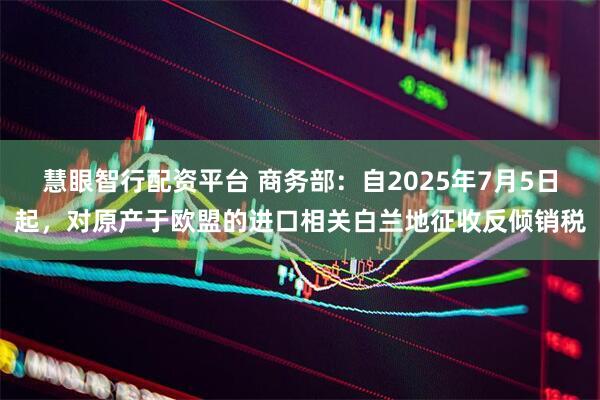 慧眼智行配资平台 商务部：自2025年7月5日起，对原产于欧盟的进口相关白兰地征收反倾销税