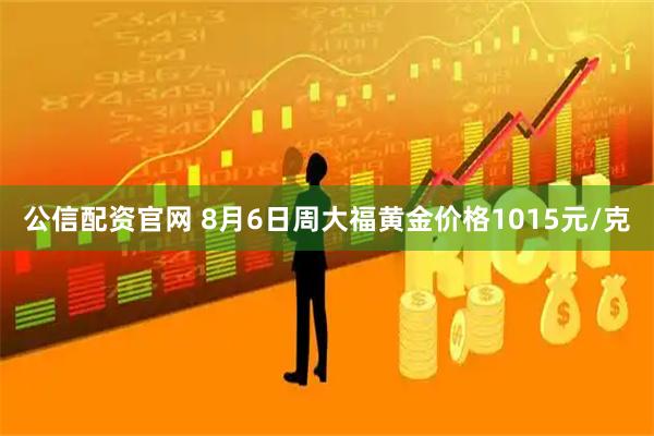 公信配资官网 8月6日周大福黄金价格1015元/克