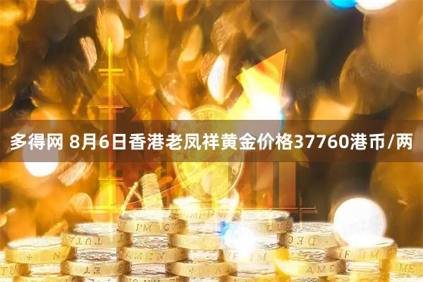 多得网 8月6日香港老凤祥黄金价格37760港币/两