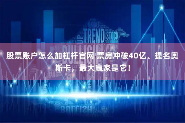 股票账户怎么加杠杆官网 票房冲破40亿、提名奥斯卡，最大赢家是它！